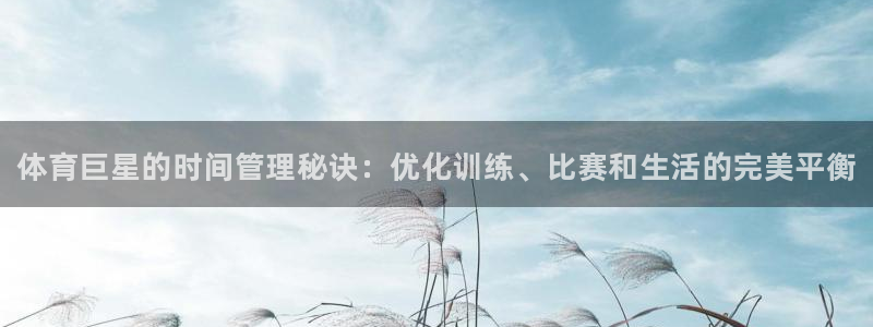 必一运动体育：体育巨星的时间管理秘诀：优化训练、比赛和生活的